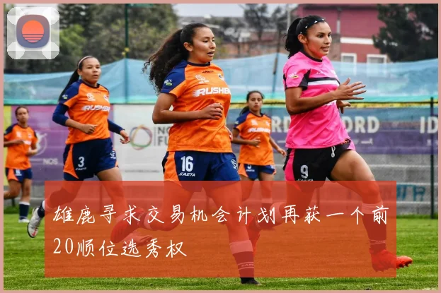 雄鹿寻求交易机会计划再获一个前20顺位选秀权