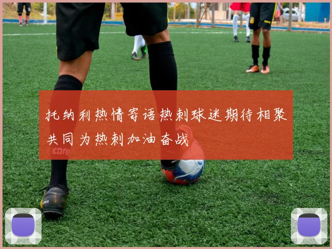 托纳利热情寄语热刺球迷期待相聚共同为热刺加油奋战