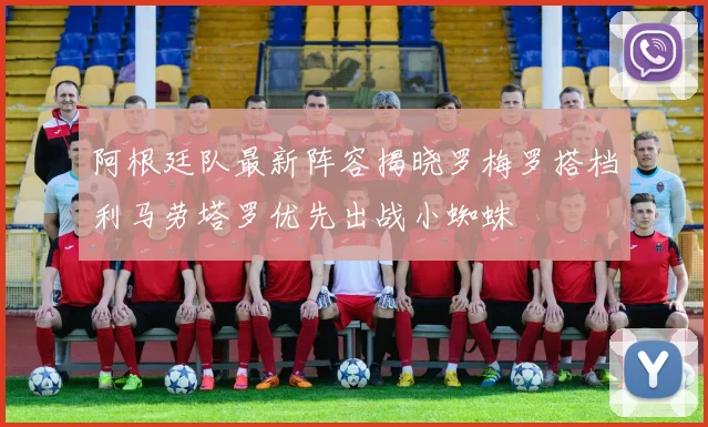 阿根廷队最新阵容揭晓罗梅罗搭档利马劳塔罗优先出战小蜘蛛